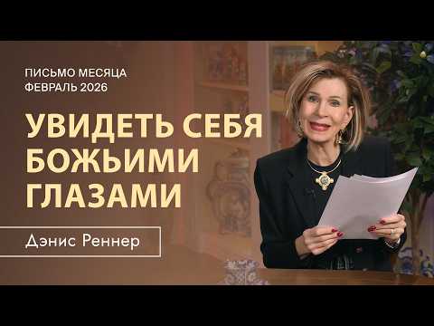 Увидеть себя Божьими глазами | Дэнис Реннер | Письмо месяца Февраль 2026