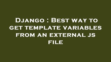 Django : Best way to get template variables from an external js file