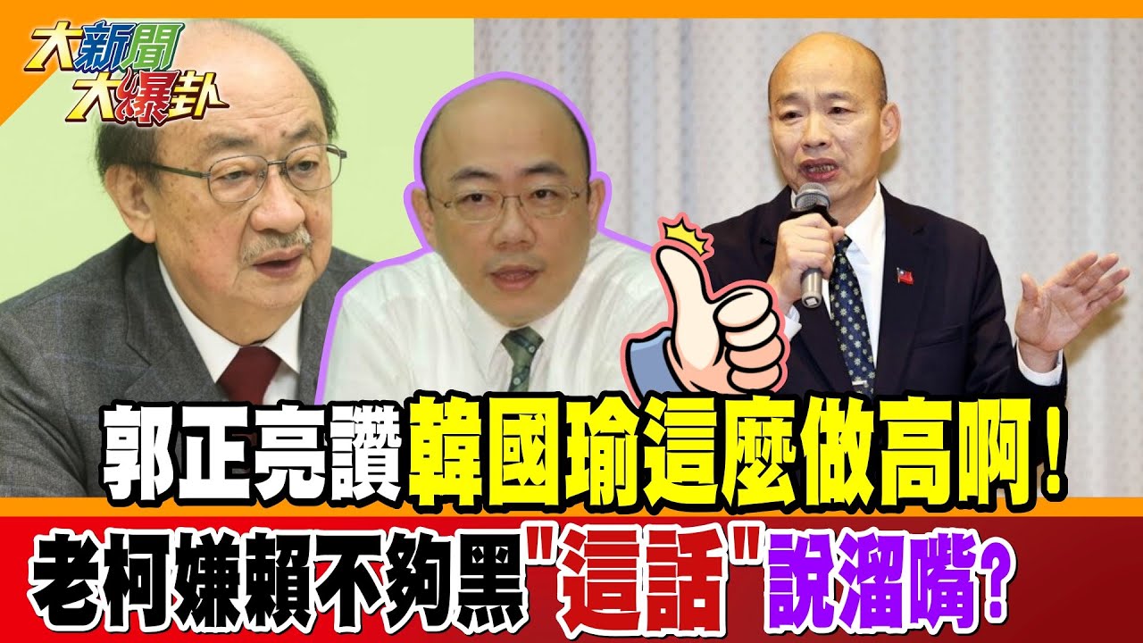 郭正亮讚韓國瑜這麼做高啊!老柯嫌賴不夠黑”這話”說溜嘴?【#大新聞大爆卦】精華版2 @大新聞大爆卦HotNewsTalk