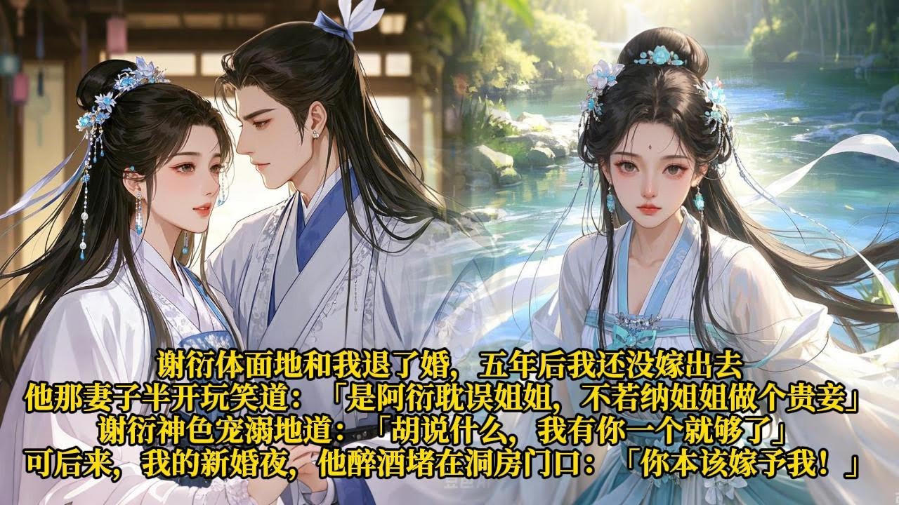 谢衍体面地和我退了婚，五年后我还没嫁出去。他那妻子半开玩笑道:「是阿衍耽误姐姐，不若纳姐姐做个贵妾!」谢衍神色宠溺地道:「胡说什么，我有你一个就够了」可后来，我的新婚夜，他醉酒堵在洞房门口:「你本该嫁