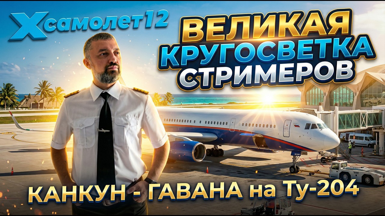 ✈ Х САМОЛЕТ 12 / ВЕЛИКАЯ КРУГОСВЕТКА СТРИМЕРОВ / КАНКУН - ГАВАНА (MMUN - MUHA) / Ту-204