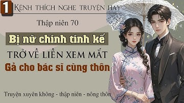 Tập 1 - Thập niên 70 bị nữ chính tính kế trở về liền xem mắt gả cho bác sĩ cùng thôn