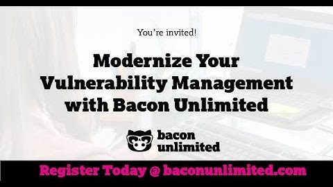 Modernize Your Vulnerability Management with Bacon Unlimited