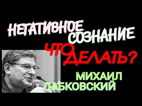 МИХАИЛ ЛАБКОВСКИЙ. НЕГАТИВНОЕ СОЗНАНИЕ. ЧТО ДЕЛАТЬ? ПСИХОЛОГИЯ НЕГАТИВНОГО СОЗНАНИЯ.