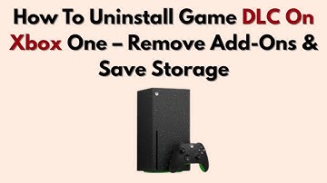 How To Uninstall Game DLC On Xbox One – Remove Add-Ons & Save Storage