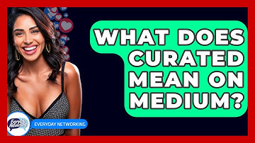 What Does Curated Mean On Medium? - Everyday-Networking