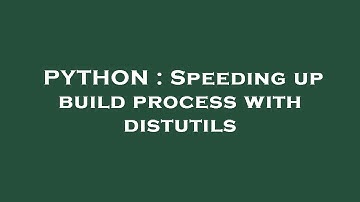 PYTHON : Speeding up build process with distutils