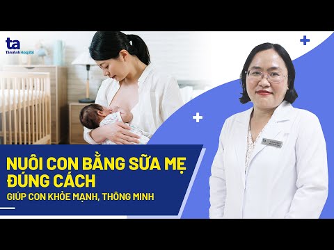 Nuôi con bằng sữa mẹ đúng cách giúp con khỏe mạnh, thông minh hơn| Ths.BS Ngô Thị Bình Lụa | Tâm Anh | Khái quát những thông tin về cách cho bé bú bình đúng cách đầy đủ nhất