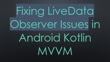 Fixing LiveData Observer Issues in Android Kotlin MVVM