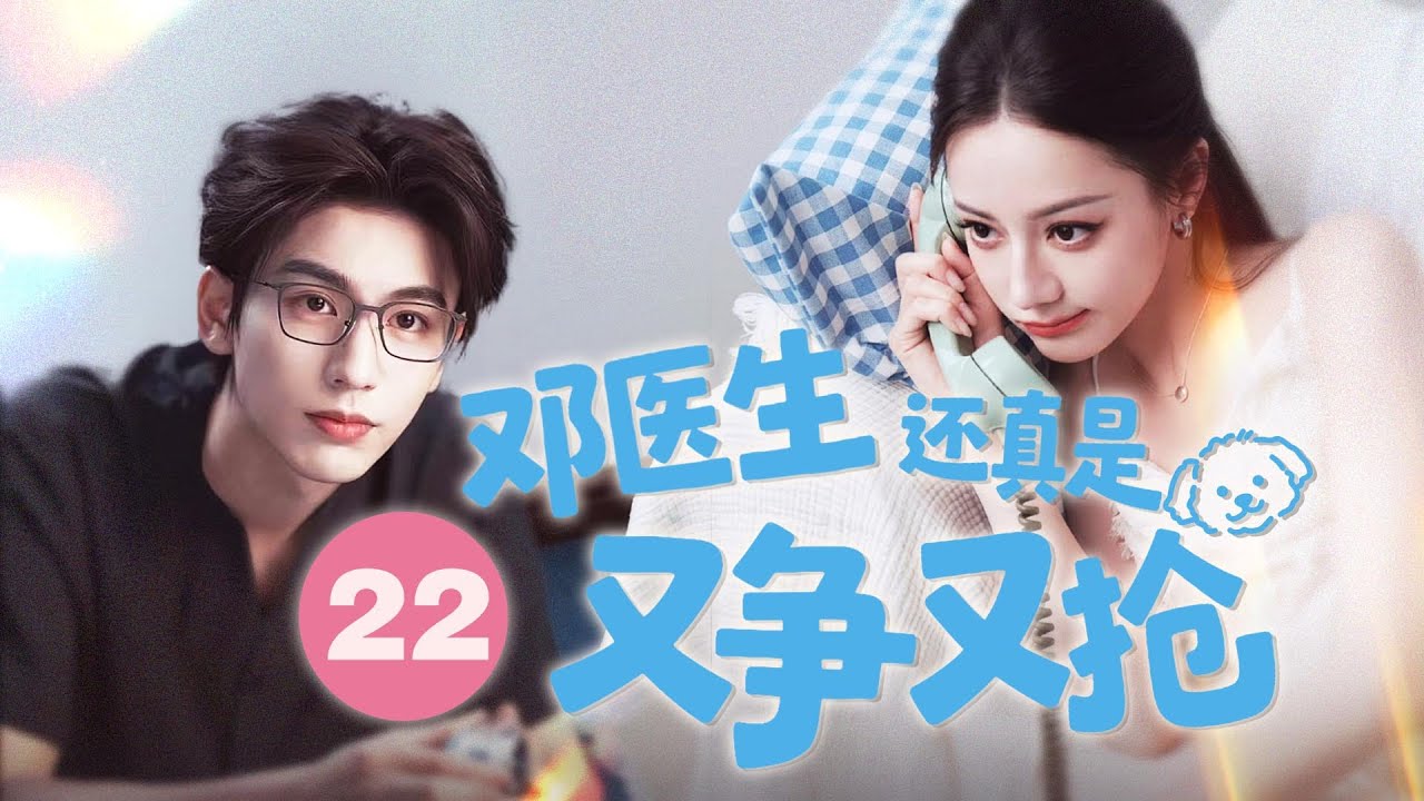 🔥【邓医生还真是又争又抢】▶EP22 他們一起考入醫學系，但她卻在他最愛她時被迫離開，沒想到歸國後，竟在兒童醫院再次相遇，再一次次的試探中，看到她與其他醫生對話，他吃醋的想要發瘋：求你，你不要離開我。