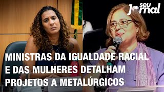 Ministras da Igualdade Racial e das Mulheres detalham projetos a metalúrgicos