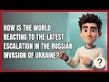 How Is the World Reacting to the Latest Escalation in the Russian Invasion of Ukraine?