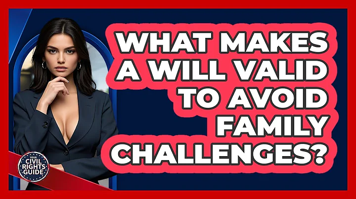 What Makes A Will Valid To Avoid Family Challenges? - Your Civil Rights Guide