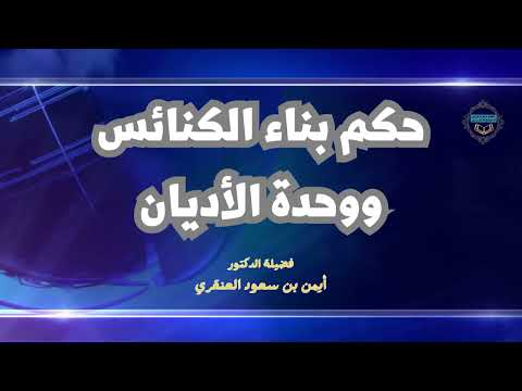 حكم بناء الكنائس ووحدة الأديان فضيلة الدكتور أيمن بن سعود العنقري