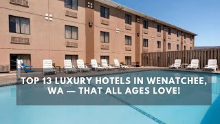 Top 13 Luxury Hotels in Wenatchee, WA — That All Ages Love!