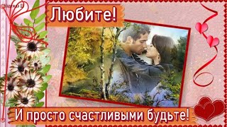 ЛЮБИТЕ! И просто, счастливыми будьте! Чудесные стихи на фоне прекрасной музыки