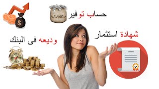 يا ترى احط فلوسى فى البنك فشكل وديعه ولا شهادة استثمار ولا فى حساب توفير