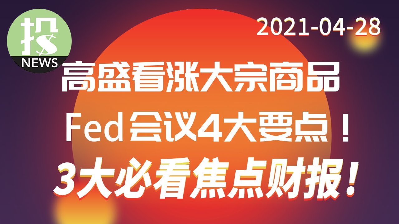 【2021-04-28】大宗商品价格持续上涨，通胀恐面临压力！美联储最新讲话，4大要点不可错过！3大必看焦点公司财报解读