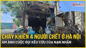 Bi kịch cháy lớn khiến 4 người chết ở Hà Nội: Ám ảnh cuộc gọi kêu cứu thảm thiết của nạn nhân