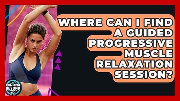 Where Can I Find A Guided Progressive Muscle Relaxation Session? - Running Beyond Limits