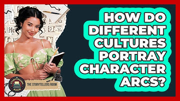 How Do Different Cultures Portray Character Arcs? - The Storytellers Room