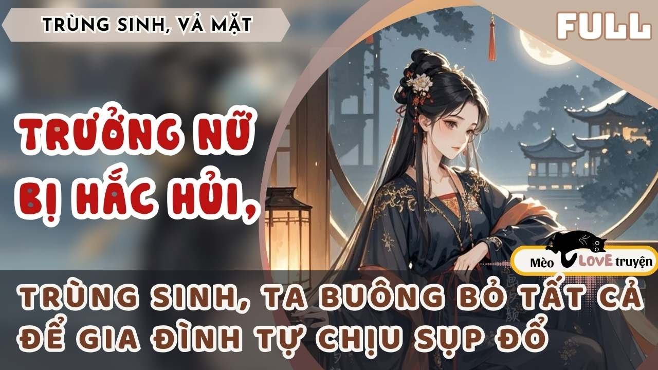 TRƯỞNG NỮ BỊ HẮC HỦI,TRÙNG SINH, TA BUÔNG BỎ TẤT CẢ ĐỂ GIA ĐÌNH TỰ CHỊU SỤP ĐỔ 