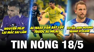 TIN NÓNG BÓNG ĐÁ 18/5| AL NASS HÒA BẤT LỰC AL HILAL, KANE TRẤN THƯƠNG, NGUYỄN FILIP LẠI MẮC SAI LẦM