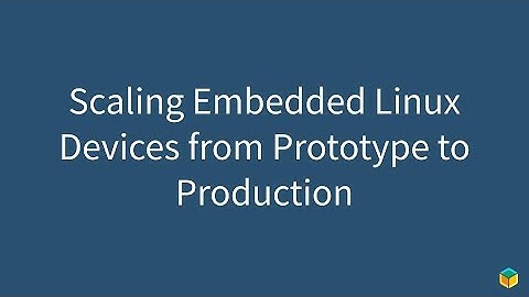 Scaling Embedded Linux Devices from Prototype to Production