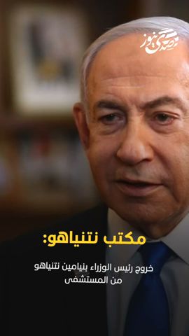 مكتب نتنياهو: خروج رئيس الوزراء بنيامين نتنياهو من المستشفى