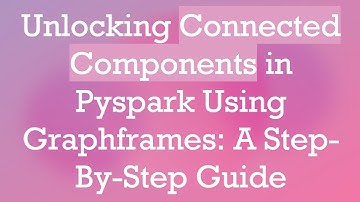 Unlocking Connected Components in Pyspark Using Graphframes: A Step-By-Step Guide