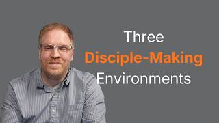 The 3 Environments Where Disciple-Making Happens | E4:12 Training