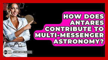 How Does ANTARES Contribute To Multi-messenger Astronomy? - Physics Frontier