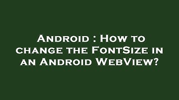 Android : How to change the FontSize in an Android WebView?