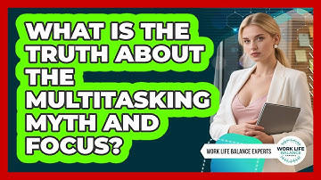What Is The Truth About The Multitasking Myth And Focus? - Work Life Balance Experts