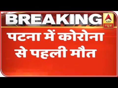 Bihar Reports First Death Of Corona Patient In Patna Abp News Youtube