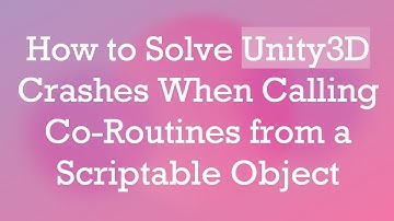 How to Solve Unity3D Crashes When Calling Co-Routines from a Scriptable Object