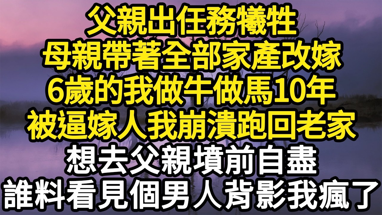 父親出任務犧牲，母親帶著全部家產改嫁，6歲的我做牛做馬10年，被逼嫁人我崩潰跑回老家，想去父親墳前自盡，誰料看見個男人背影我瘋了#故事#悬疑#人性#刑事#人生故事#生活哲學#為人哲學