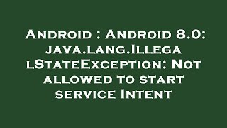 Android : Android 8.0: java.lang.IllegalStateException: Not allowed to start service Intent