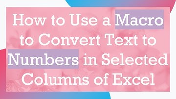 How to Use a Macro to Convert Text to Numbers in Selected Columns of Excel