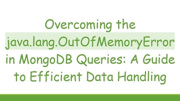 Overcoming the java.lang.OutOfMemoryError in MongoDB Queries: A Guide to Efficient Data Handling