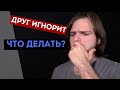 Что делать, если ДРУГ тебя ИГНОРИРУЕТ