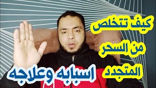 اسباب السحر المتجدد وكيف تتخلص منه بسهوله بإذن الله