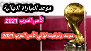 موعد وتوقيت المباراة النهائية لكأس العرب 2021 / موعد وتوقيت نهائي كأس العرب 2021 / نهائي كأس العرب