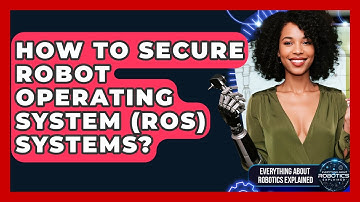 How To Secure Robot Operating System (ROS) Systems? - Everything About Robotics Explained
