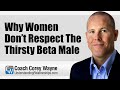 Why Women Don’t Respect The Thirsty Beta Male