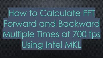 How to Calculate FFT Forward and Backward Multiple Times at 700 fps Using Intel MKL