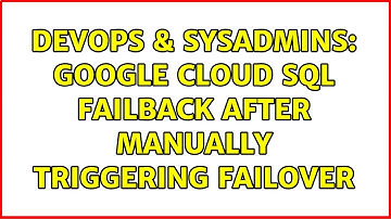 DevOps & SysAdmins: Google Cloud SQL failback after manually triggering failover (2 Solutions!!)
