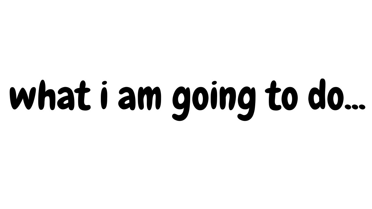 What I AM Going To DO YouTube What I AM Going To DO YouTube