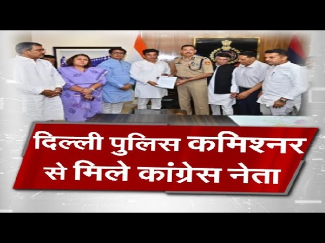 दिल्ली पुलिस कमिश्नर से मिले कांग्रेस नेता