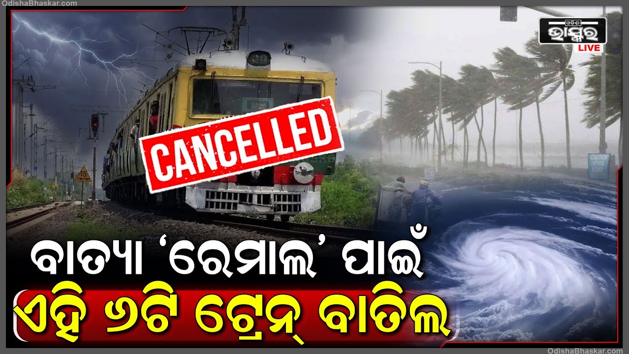 ବାତ୍ୟା ‘ରେମାଲ’ ପାଇଁ ବାତିଲ ହେଲା ଏହି ଟ୍ରେନ୍ । ନଜର ପକାଇନିଅନ୍ତୁ କେଉଁ ଟ୍ରେନ ବାତିଲ ହୋଇଛି ।